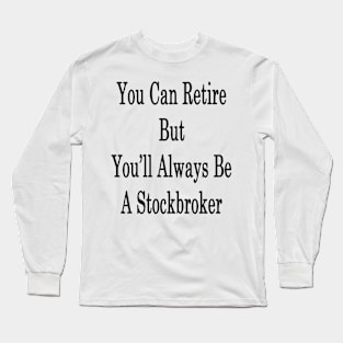 You Can Retire But You'll Always Be A Stockbroker Long Sleeve T-Shirt